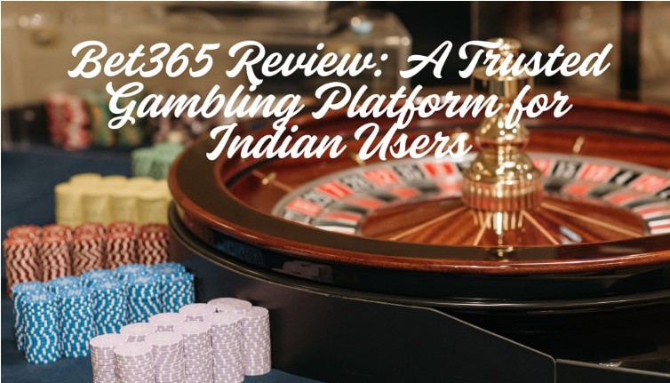 Why Bet365 is a Go-To Gambling Platform for Indian Punters